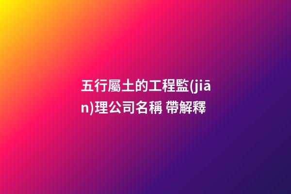 五行屬土的工程監(jiān)理公司名稱 帶解釋-第1張-公司起名-玄機(jī)派